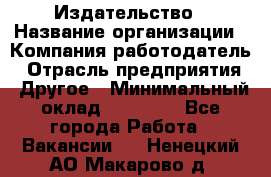 Издательство › Название организации ­ Компания-работодатель › Отрасль предприятия ­ Другое › Минимальный оклад ­ 17 000 - Все города Работа » Вакансии   . Ненецкий АО,Макарово д.